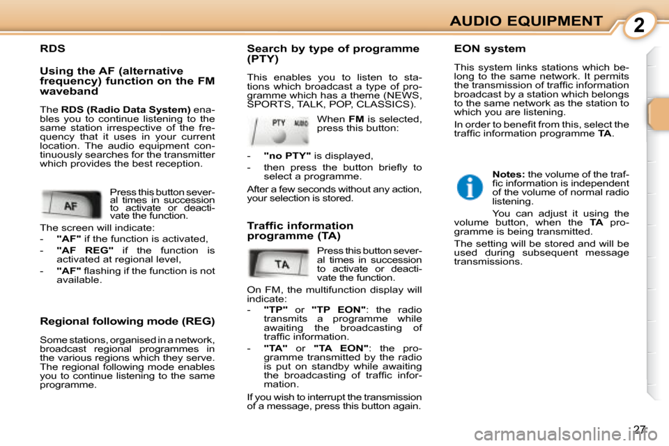 Peugeot 107 Dag 2008 Owners Guide 2
27
AUDIO EQUIPMENT
  Regional following mode (REG)  
 Some stations, organised in a network,  
broadcast  regional  programmes  in 
the various regions which they serve. 
The  regional  following  m