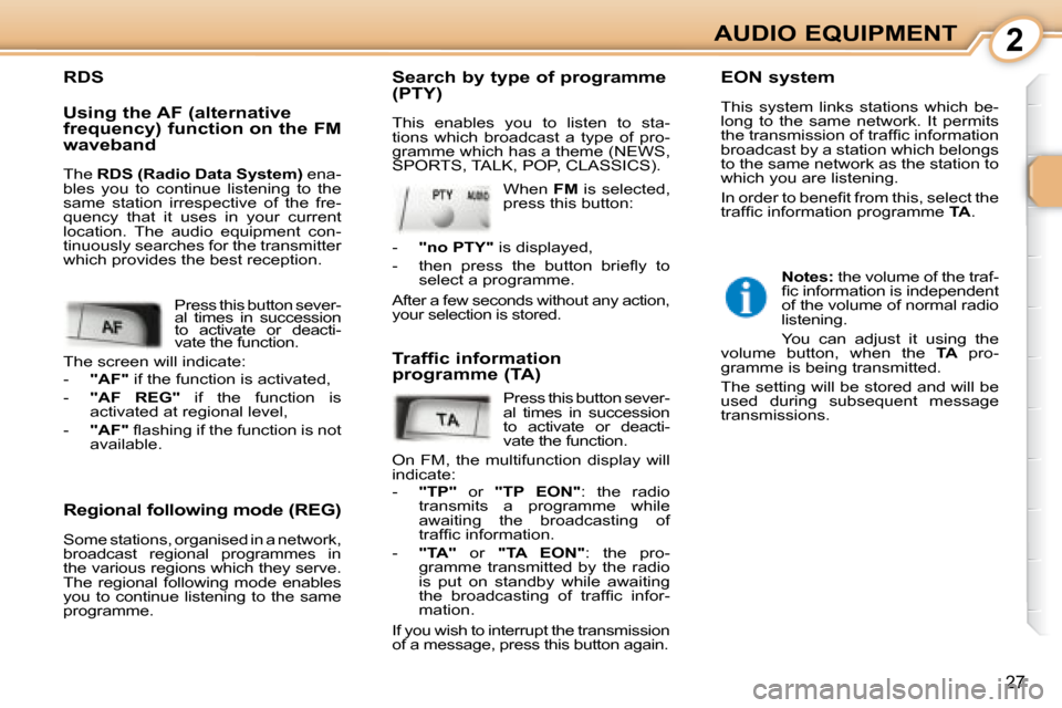 Peugeot 107 Dag 2008  Owners Manual 2
27
AUDIO EQUIPMENT
  Regional following mode (REG)  
 Some stations, organised in a network,  
broadcast  regional  programmes  in 
the various regions which they serve. 
The  regional  following  m