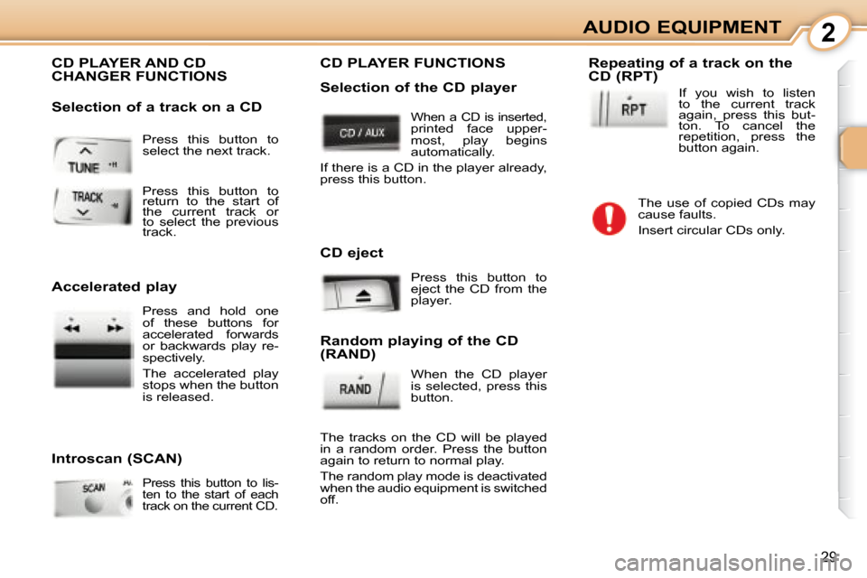 Peugeot 107 Dag 2008  Owners Manual 2
29
AUDIO EQUIPMENT
 Press  this  button  to  
select the next track. 
 CD PLAYER AND CD  
CHANGER FUNCTIONS 
  Introscan (SCAN)   
Press  this  button  to  lis- 
ten  to  the  start  of  each 
track