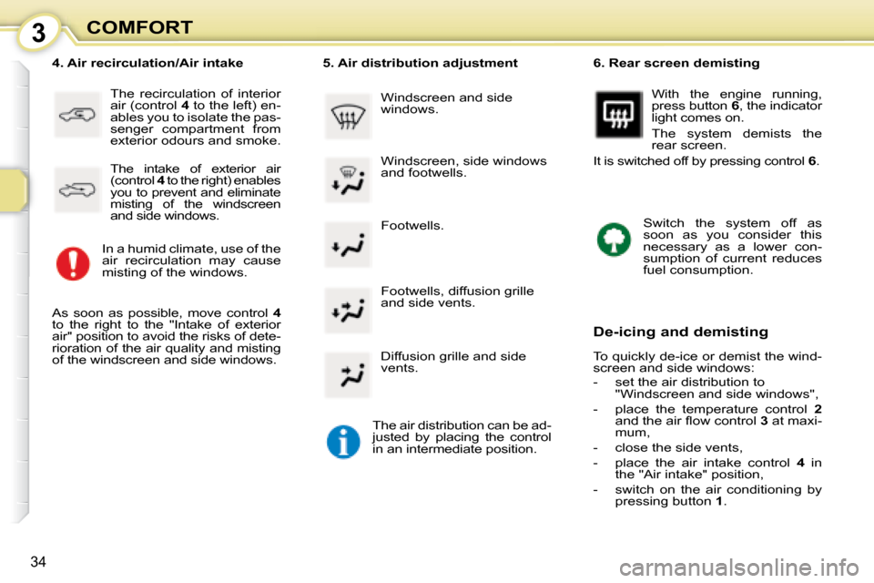 Peugeot 107 Dag 2008 Owners Guide 3
34
COMFORT Footwells. 
� � �4�.� �A�i�r� �r�e�c�i�r�c�u�l�a�t�i�o�n�/�A�i�r� �i�n�t�a�k�e� 
 The  recirculation  of  interior  
air (control   4  to the left) en-
ables you to isolate the pas-
senge