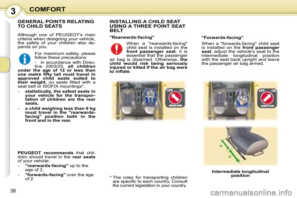 Peugeot 107 Dag 2008 Owners Guide 3
38
COMFORT
 Although  one  of   PEUGEOTs   main  
criteria when designing your vehicle, 
the  safety  of  your  children  also  de-
pends on you.    INSTALLING A CHILD SEAT  
USING A THREE POINT SE