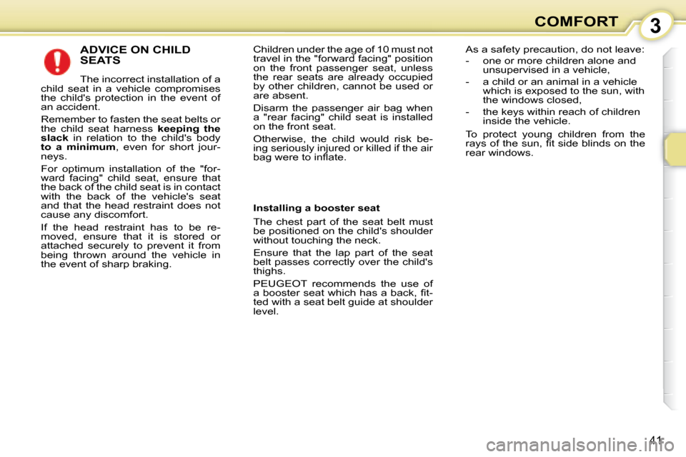 Peugeot 107 Dag 2008 Service Manual 3
41
COMFORT
 ADVICE ON CHILD  
SEATS 
 The incorrect installation of a 
child  seat  in  a  vehicle  compromises  
the  childs  protection  in  the  event  of 
an accident.  
 Remember to fasten the