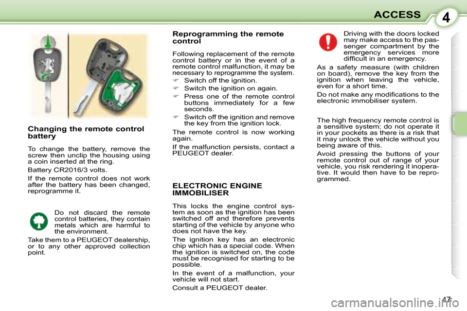 Peugeot 107 Dag 2008 Service Manual 4
47
ACCESS
     ELECTRONIC ENGINE  
IMMOBILISER 
 This  locks  the  engine  control  sys- 
tem as soon as the ignition has been 
switched  off  and  therefore  prevents 
starting of the vehicle by an