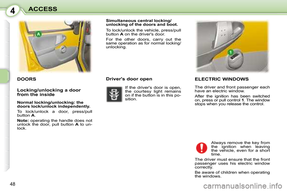 Peugeot 107 Dag 2008 Service Manual 4
48
ACCESS  ELECTRIC WINDOWS  
 The driver and front passenger each  
have an electric window.  
 After  the  ignition  has  been  switched  
on, press or pull control  1 . The window 
stops when you