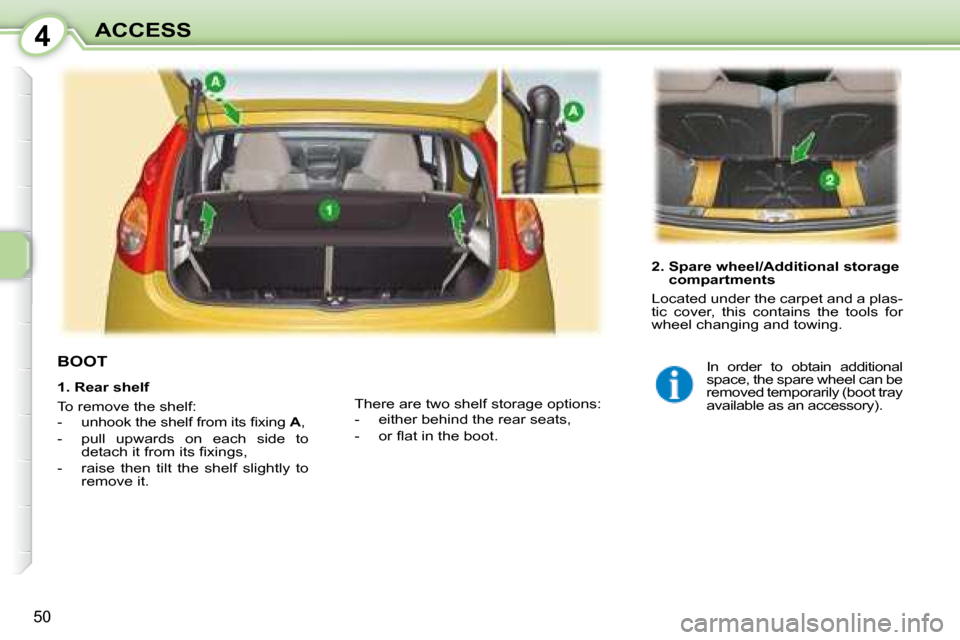 Peugeot 107 Dag 2008 Workshop Manual 4
50
ACCESS
           BOOT  
  2.  Spare wheel/Additional storage compartments 
 Located under the carpet and a plas- 
tic  cover,  this  contains  the  tools  for 
wheel changing and towing. 
 There