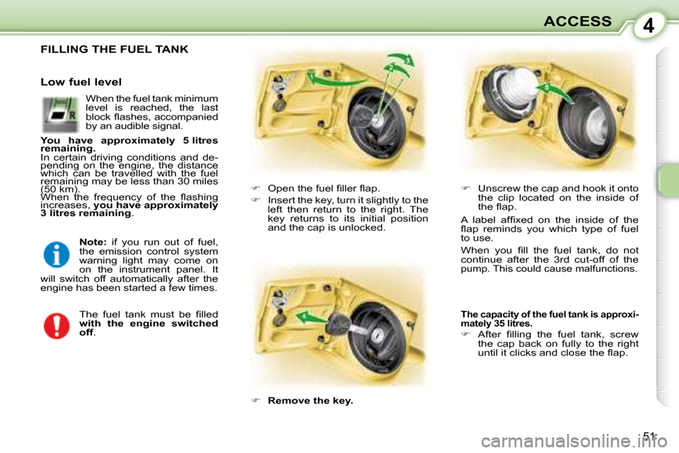 Peugeot 107 Dag 2008 Workshop Manual 4
51
ACCESS
                 FILLING THE FUEL TANK 
   
� � �  �O�p�e�n� �t�h�e� �f�u�e�l� �ﬁ� �l�l�e�r� �ﬂ� �a�p�.� 
  
�    Insert the key, turn it slightly to the 
left  then  return  to 