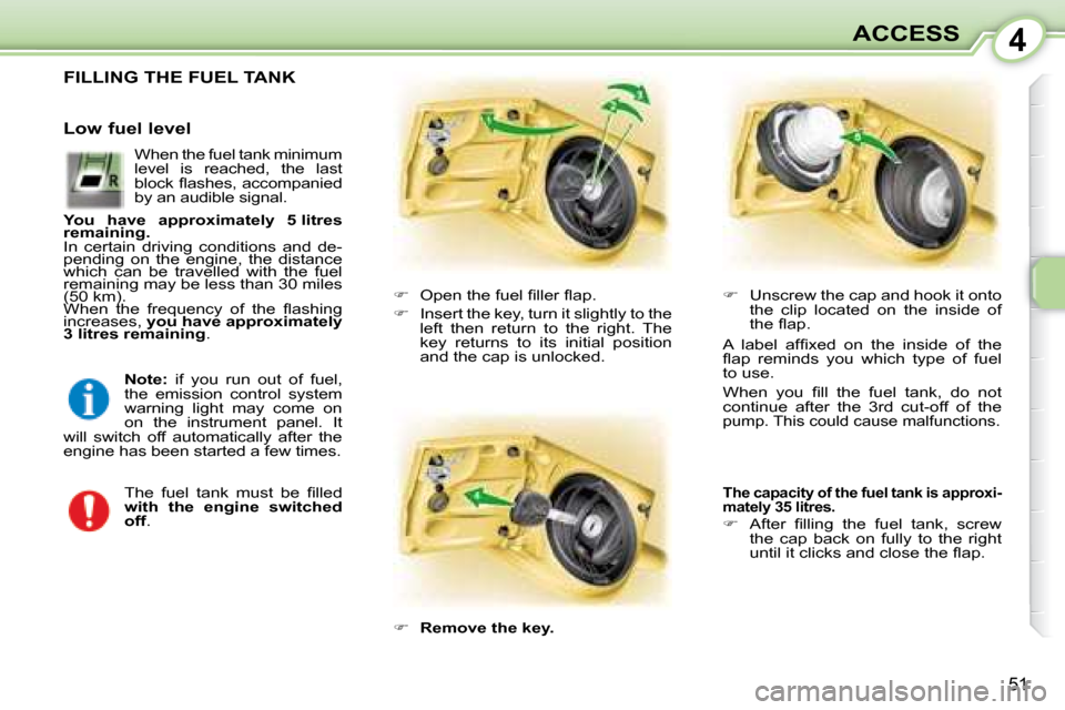 Peugeot 107 Dag 2008  Owners Manual 4
51
ACCESS
                 FILLING THE FUEL TANK 
   
� � �  �O�p�e�n� �t�h�e� �f�u�e�l� �ﬁ� �l�l�e�r� �ﬂ� �a�p�.� 
  
�    Insert the key, turn it slightly to the 
left  then  return  to 