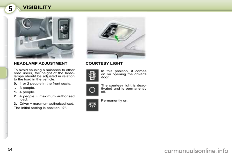Peugeot 107 Dag 2008  Owners Manual 5
54
VISIBILITY
     HEADLAMP ADJUSTMENT 
 To avoid causing a nuisance to other  
road  users,  the  height  of  the  head-
lamps  should  be  adjusted  in  relation 
to the load in the vehicle.  
  
