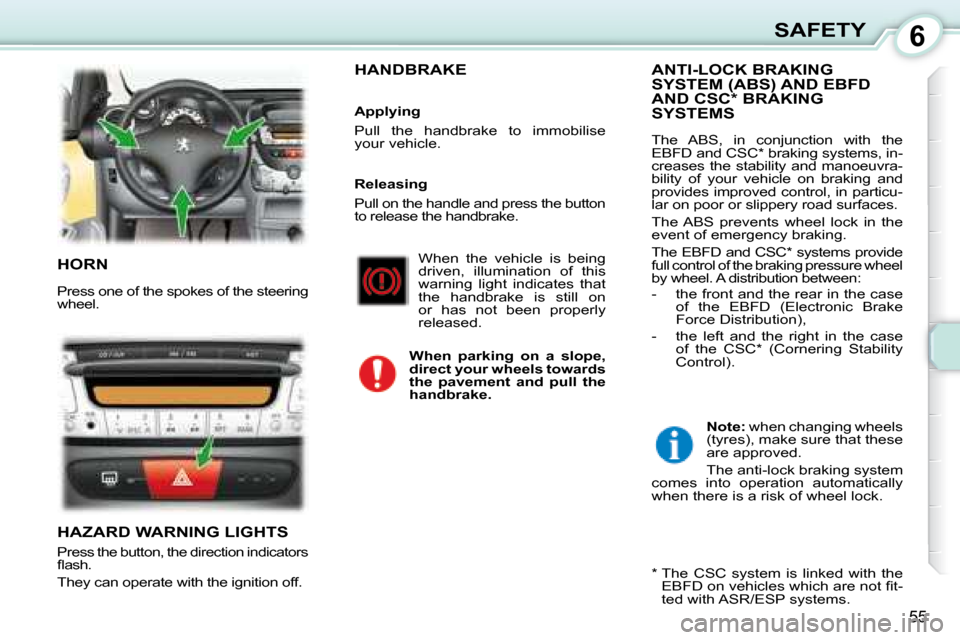 Peugeot 107 Dag 2008 Workshop Manual 6
55
SAFETY
 HORN 
 Press one of the spokes of the steering  
wheel. 
 HAZARD WARNING LIGHTS 
 Press the button, the direction indicators  
�ﬂ� �a�s�h�.� 
 They can operate with the ignition off. 
 