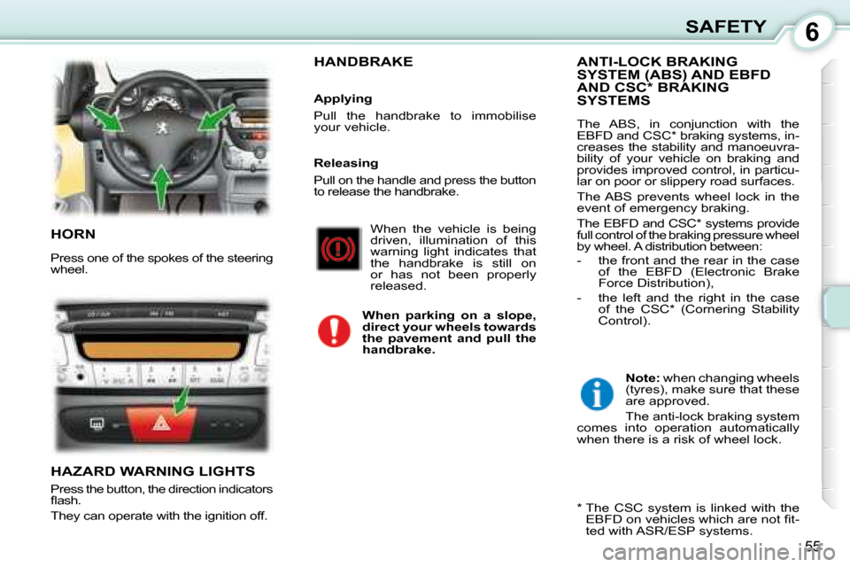 Peugeot 107 Dag 2008  Owners Manual 6
55
SAFETY
 HORN 
 Press one of the spokes of the steering  
wheel. 
 HAZARD WARNING LIGHTS 
 Press the button, the direction indicators  
�ﬂ� �a�s�h�.� 
 They can operate with the ignition off. 
 