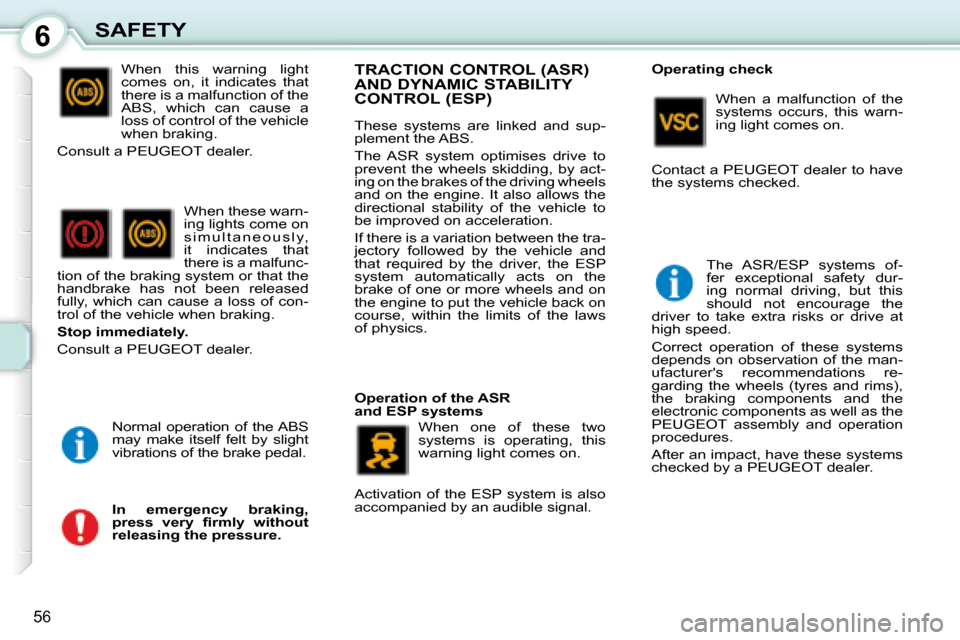 Peugeot 107 Dag 2008  Owners Manual 6
56
SAFETY When  this  warning  light  
comes  on,  it  indicates  that 
there is a malfunction of the 
ABS,  which  can  cause  a 
loss of control of the vehicle 
when braking. 
  Consult a PEUGEOT 