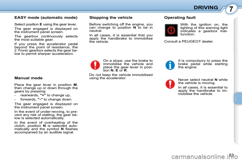 Peugeot 107 Dag 2008 Repair Manual 7
63
DRIVING
  EASY mode (automatic mode)  
 Select position   E� � �u�s�i�n�g� �t�h�e� �g�e�a�r� �l�e�v�e�r�.� 
 The  gear  engaged  is  displayed  on  
the instrument panel screen.  
 The  gearbox  
