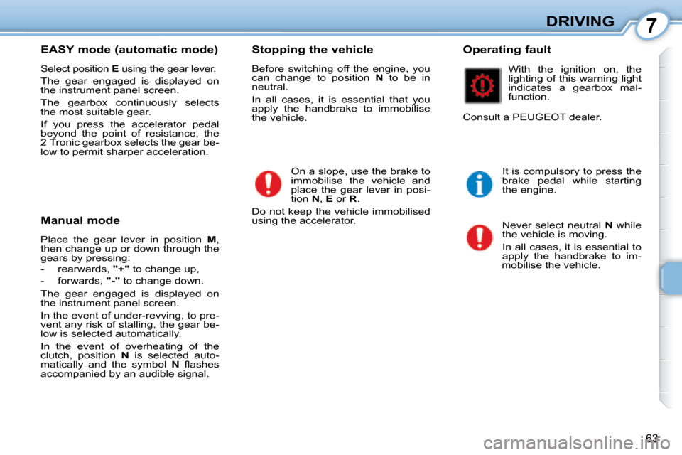 Peugeot 107 Dag 2008 User Guide 7
63
DRIVING
  EASY mode (automatic mode)  
 Select position   E� � �u�s�i�n�g� �t�h�e� �g�e�a�r� �l�e�v�e�r�.� 
 The  gear  engaged  is  displayed  on  
the instrument panel screen.  
 The  gearbox  