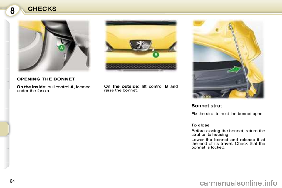 Peugeot 107 Dag 2008 Repair Manual 8
64
CHECKS
       OPENING THE BONNET 
  
On the inside :  pull control  A , located 
under the fascia.    
On  the  outside :   lift  control   B   and 
raise the bonnet. 
  Bonnet strut  
 Fix the s