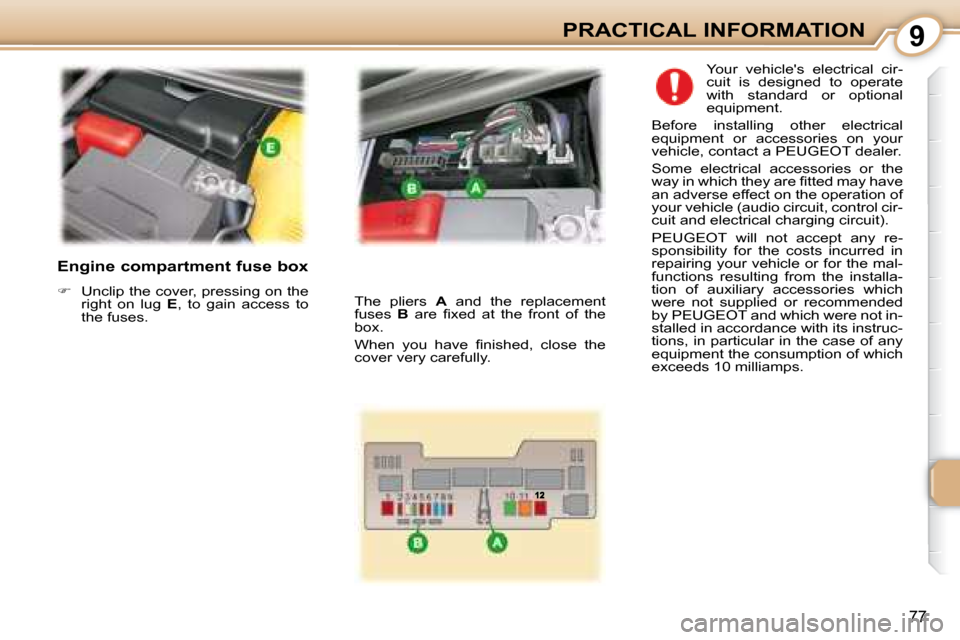 Peugeot 107 Dag 2008 Manual Online 9
77
PRACTICAL INFORMATION
  Engine compartment fuse box  
   
�    Unclip the cover, pressing on the 
right  on  lug    E ,  to  gain  access  to 
the fuses.    Your  vehicles  electrical  cir- 

