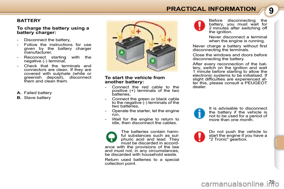 Peugeot 107 Dag 2008 Manual Online 9
79
PRACTICAL INFORMATION
       BATTERY 
 Do  not  push  the  vehicle  to  
start the engine if you have a 
"2 Tronic" gearbox. 
 Before  disconnecting  the 
battery,  you  must  wait  for 
2 minute