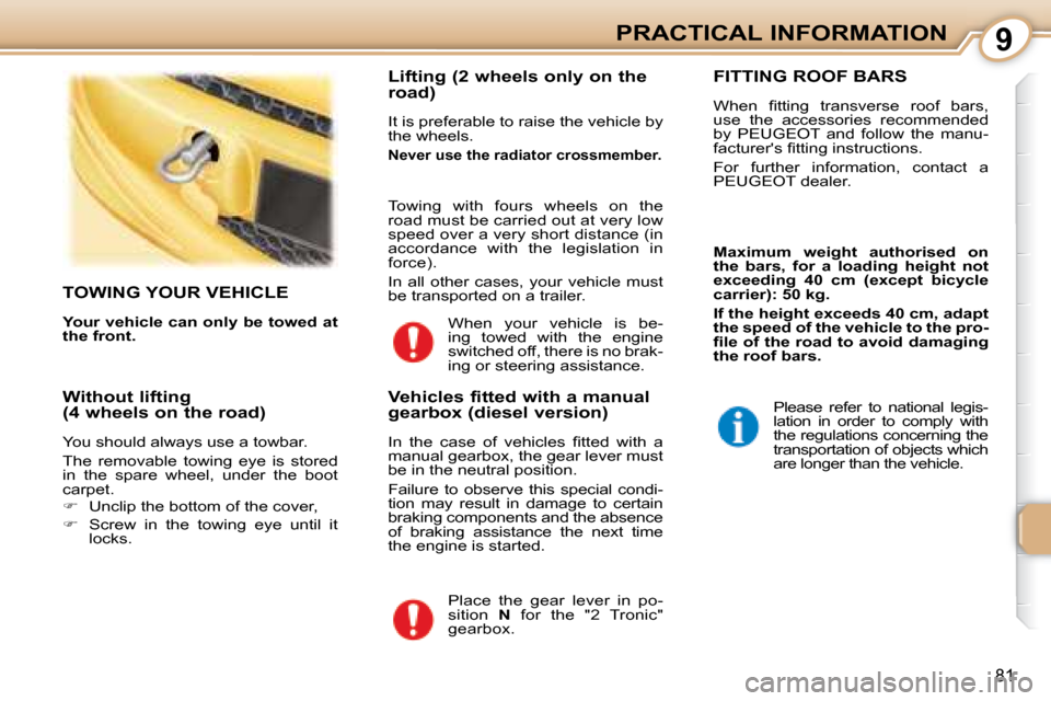 Peugeot 107 Dag 2008 Manual Online 9
81
PRACTICAL INFORMATION
     TOWING YOUR VEHICLE 
  
Your vehicle can only be towed at  
the front.      Lifting (2 wheels only on the  
road)  
 It is preferable to raise the vehicle by  
the whee