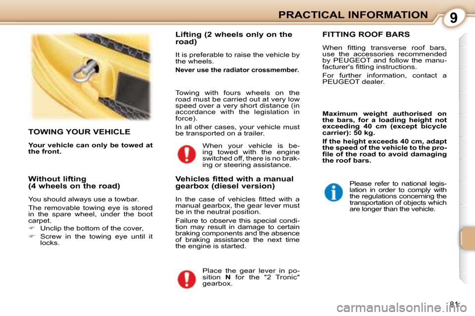 Peugeot 107 Dag 2008  Owners Manual 9
81
PRACTICAL INFORMATION
     TOWING YOUR VEHICLE 
  
Your vehicle can only be towed at  
the front.      Lifting (2 wheels only on the  
road)  
 It is preferable to raise the vehicle by  
the whee