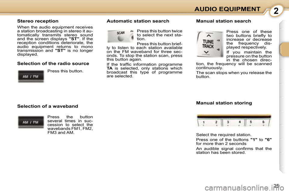 Peugeot 107 Dag 2007 Owners Guide �2
�2�5
�S�t�e�r�e�o� �r�e�c�e�p�t�i�o�n
�W�h�e�n�  �t�h�e�  �a�u�d�i�o�  �e�q�u�i�p�m�e�n�t�  �r�e�c�e�i�v�e�s�  
�a� �s�t�a�t�i�o�n� �b�r�o�a�d�c�a�s�t�i�n�g� �i�n� �s�t�e�r�e�o� �i�t� �a�u�-
�t�o�m
