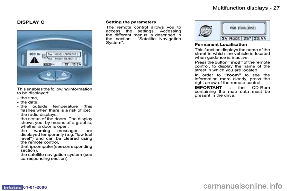 Peugeot 206 CC 2006 Owners Guide �2�7
�-�M�u�l�t�i�f�u�n�c�t�i�o�n� �d�i�s�p�l�a�y�s
�0�1�-�0�1�-�2�0�0�6
�T�h�i�s� �e�n�a�b�l�e�s� �t�h�e� �f�o�l�l�o�w�i�n�g� �i�n�f�o�r�m�a�t�i�o�n�  
�t�o� �b�e� �d�i�s�p�l�a�y�e�d�: 
�-�  �t�h�e� 