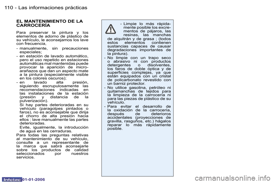Peugeot 206 CC 2006  Manual del propietario (in Spanish) �1�1�0 �-�L�a�s� �i�n�f�o�r�m�a�c�i�o�n�e�s� �p�r�á�c�t�i�c�a�s
�0�1�-�0�1�-�2�0�0�6
�E�L� �M�A�N�T�E�N�I�M�I�E�N�T�O� �D�E� �L�A�  
�C�A�R�R�O�C�E�R�Í�A
�P�a�r�a�  �p�r�e�s�e�r�v�a�r�  �l�a�  �p�i�