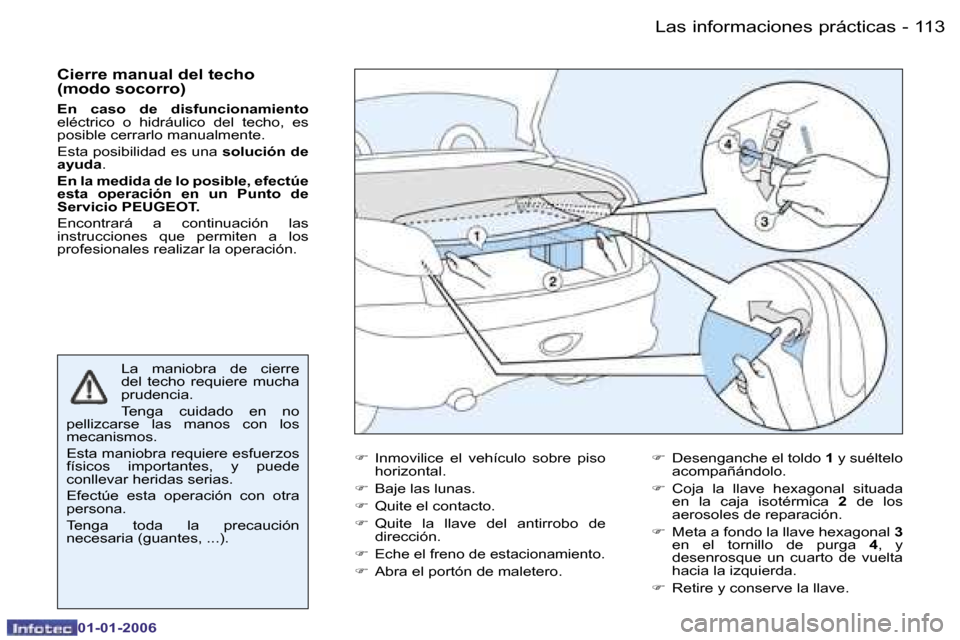 Peugeot 206 CC 2006  Manual del propietario (in Spanish) �1�1�3
�-
�L�a�s� �i�n�f�o�r�m�a�c�i�o�n�e�s� �p�r�á�c�t�i�c�a�s
�0�1�-�0�1�-�2�0�0�6
�C�i�e�r�r�e� �m�a�n�u�a�l� �d�e�l� �t�e�c�h�o�  
�(�m�o�d�o� �s�o�c�o�r�r�o�) 
�E�n�  �c�a�s�o�  �d�e�  �d�i�s�f