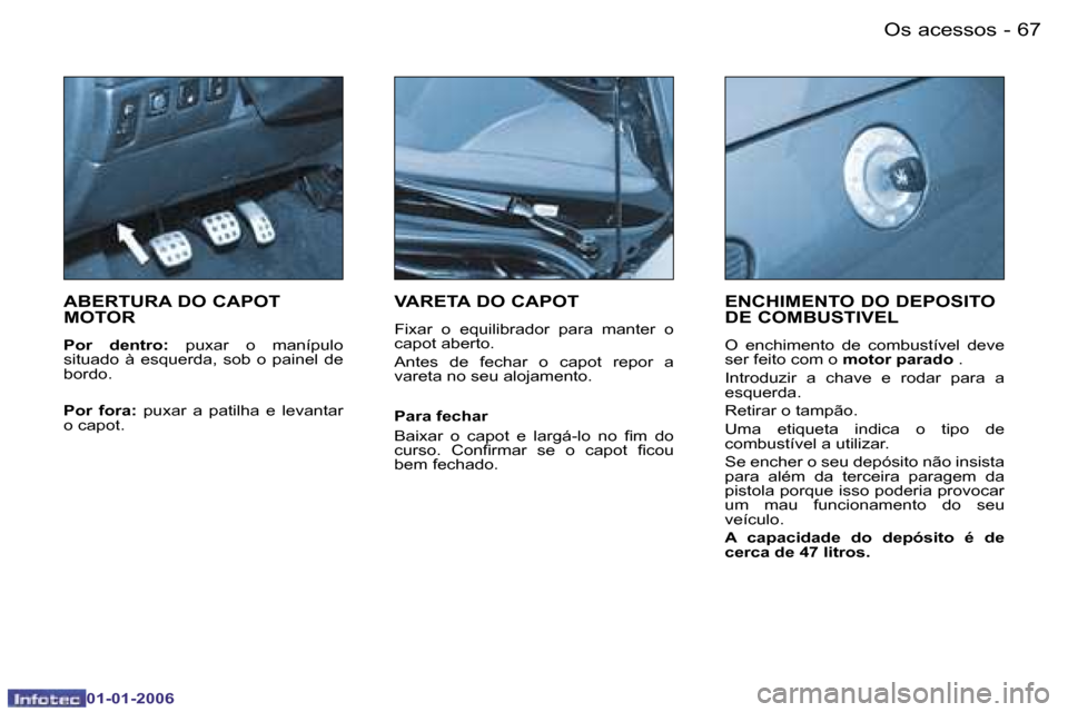 Peugeot 206 CC 2006  Manual do proprietário (in Portuguese) �6�7
�-�O�s� �a�c�e�s�s�o�s
�0�1�-�0�1�-�2�0�0�6
�A�B�E�R�T�U�R�A� �D�O� �C�A�P�O�T�  
�M�O�T�O�R
�P�o�r�  �d�e�n�t�r�o�:� 
�p�u�x�a�r�  �o�  �m�a�n�í�p�u�l�o� 
�s�i�t�u�a�d�o�  �à�  �e�s�q�u�e�r�d�