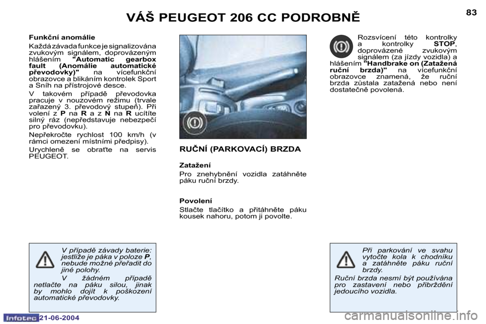 Peugeot 206 CC 2004  Návod k obsluze (in Czech) �8�2
�2�1�-�0�6�-�2�0�0�4
�8�3
�2�1�-�0�6�-�2�0�0�4
�F�u�n�k�č�n�í� �a�n�o�m�á�l�i�e 
�K�a�ž�d�á� �z�á�v�a�d�a� �f�u�n�k�c�e� �j�e� �s�i�g�n�a�l�i�z�o�v�á�n�a�  
�z�v�u�k�o�v�ý�m�  �s�i�g�n�á