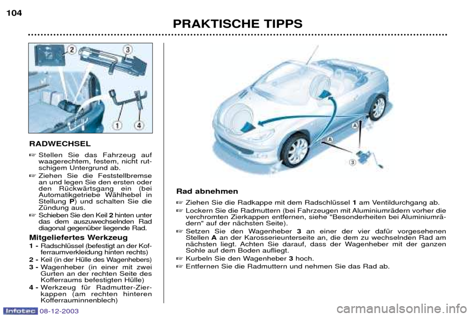Peugeot 206 CC 2003.5  Betriebsanleitung (in German) PRAKTISCHE TIPPS
104
RADWECHSEL 
Stellen Sie das Fahrzeug auf waagerechtem, festem, nicht rut-schigem Untergrund ab. 
 Ziehen Sie die Feststellbremsean und legen Sie den ersten oderden RŸckwŠrtsga