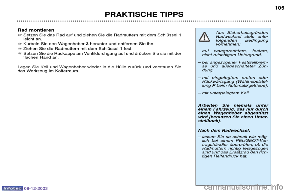 Peugeot 206 CC 2003.5  Betriebsanleitung (in German) PRAKTISCHE TIPPS105
Rad montieren  
Setzen Sie das Rad auf und ziehen Sie die Radmuttern mit dem SchlŸssel  1
leicht an. 
 Kurbeln Sie den Wagenheber  3herunter und entfernen Sie ihn. 
 Ziehen Sie