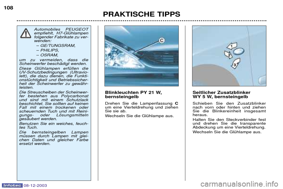 Peugeot 206 CC 2003.5  Betriebsanleitung (in German) PRAKTISCHE TIPPS
108
08-12-2003
Blinkleuchten PY 21 W,  bernsteingelb Drehen Sie die Lampenfassung 
C
um eine Vierteldrehung und ziehen Sie sie ab. 
Wechseln Sie die GlŸhlampe aus. Seitlicher Zusatzb