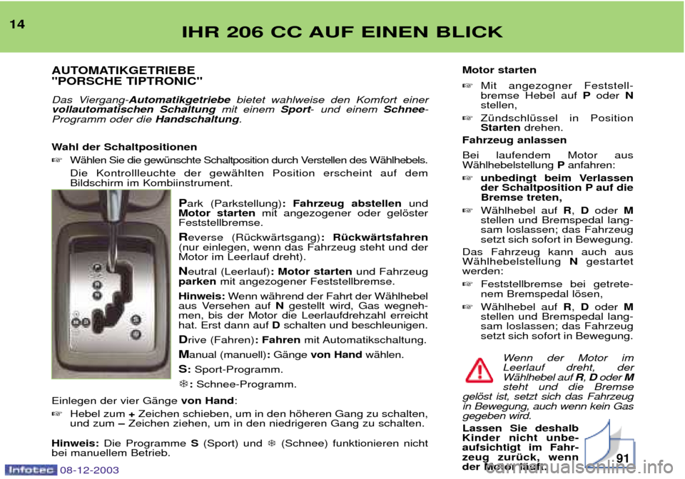 Peugeot 206 CC 2003.5  Betriebsanleitung (in German) IHR 206 CC AUF EINEN BLICK14AUTOMATIKGETRIEBE "PORSCHE TIPTRONIC" 
Das Viergang- Automatikgetriebe bietet wahlweise den Komfort einer
vollautomatischen Schaltung mit einem Sport-und einem  Schnee-
Pro