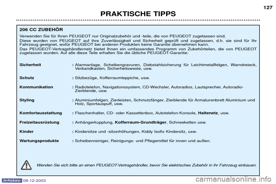 Peugeot 206 CC 2003.5  Betriebsanleitung (in German) PRAKTISCHE TIPPS127
206 CC ZUBEH…R 
Verwenden Sie fŸr Ihren PEUGEOT nur Originalzubehšr und -teile, die von PEUGEOT zugelassen sind.  
Diese wurden von PEUGEOT auf ihre ZuverlŠssigkeit und Sicher