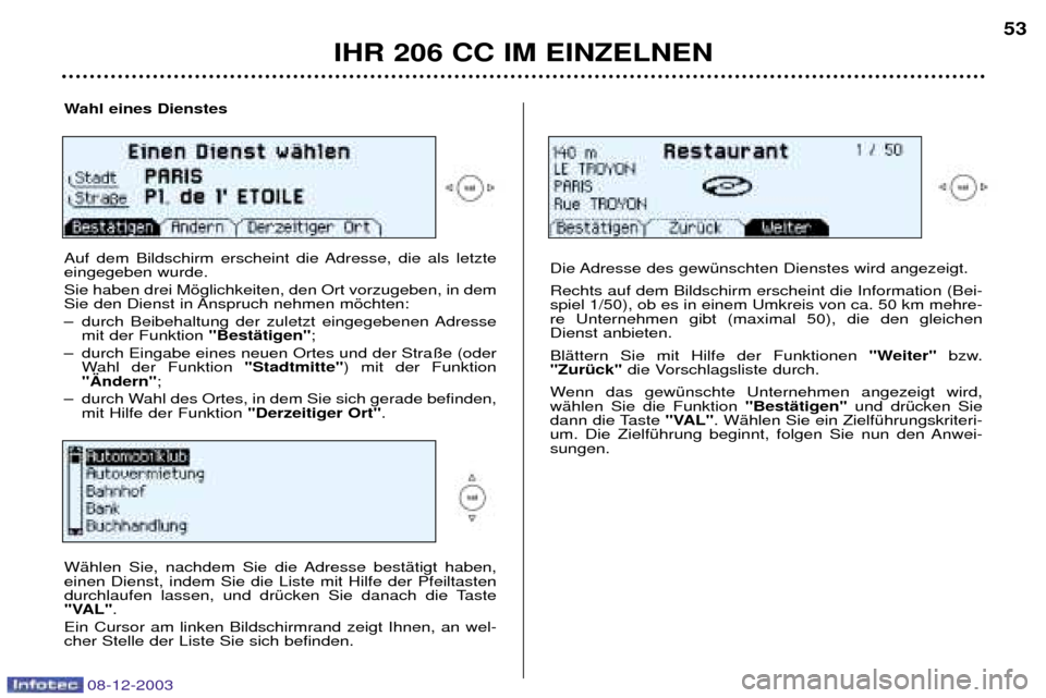 Peugeot 206 CC 2003.5  Betriebsanleitung (in German) IHR 206 CC IM EINZELNEN
53
Wahl eines Dienstes  
Auf dem Bildschirm erscheint die Adresse, die als letzte eingegeben wurde.  Sie haben drei Mšglichkeiten, den Ort vorzugeben, in dem 
Sie den Dienst i