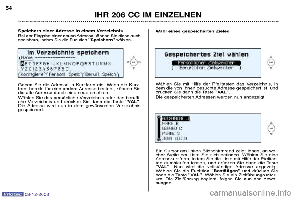 Peugeot 206 CC 2003.5  Betriebsanleitung (in German) IHR 206 CC IM EINZELNEN
54
08-12-2003
Speichern einer Adresse in einem Verzeichnis  
Bei der Eingabe einer neuen Adresse kšnnen Sie diese auch speichern, indem Sie die Funktion "Speichern"wŠhlen.
Ge