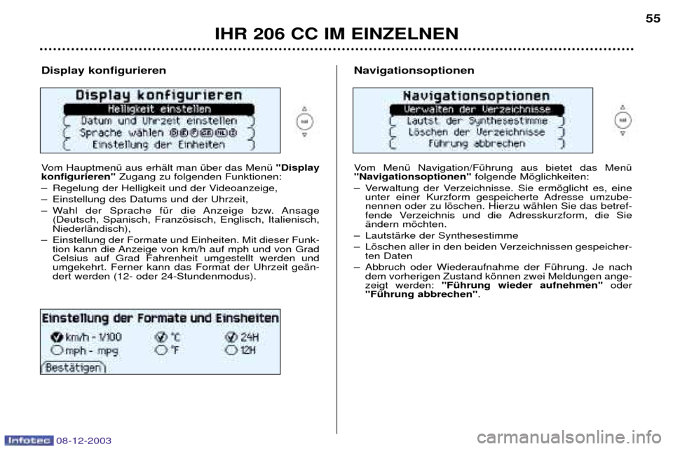 Peugeot 206 CC 2003.5  Betriebsanleitung (in German) IHR 206 CC IM EINZELNEN
55
Display konfigurieren  
Vom HauptmenŸ aus erhŠlt man Ÿber das MenŸ"Display
konfigurieren" Zugang zu folgenden Funktionen:
Ð Regelung der Helligkeit und der Videoanzeige