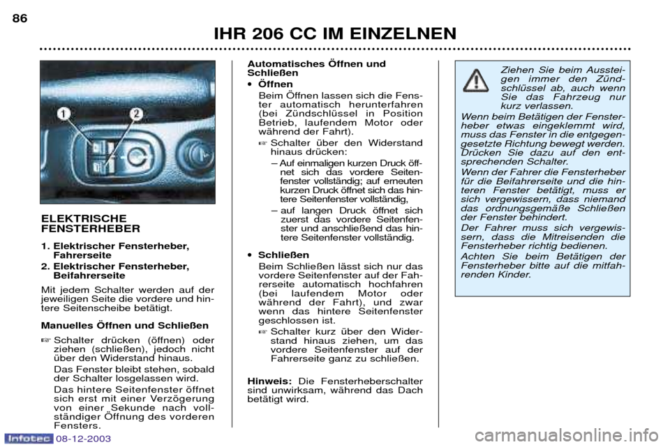 Peugeot 206 CC 2003.5  Betriebsanleitung (in German) IHR 206 CC IM EINZELNEN
86
ELEKTRISCHE  FENSTERHEBER 
1. Elektrischer Fensterheber,
Fahrerseite 
2. Elektrischer Fensterheber, Beifahrerseite
Mit jedem Schalter werden auf der jeweiligen Seite die vor