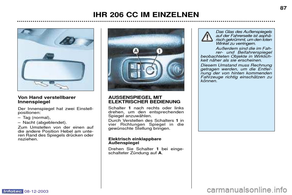 Peugeot 206 CC 2003.5  Betriebsanleitung (in German) IHR 206 CC IM EINZELNEN87
Von Hand verstellbarer  Innenspiegel  Der Innenspiegel hat zwei Einstell- positionen:  
Ð Tag (normal), 
Ð Nacht (abgeblendet). Zum Umstellen von der einen auf die andere P