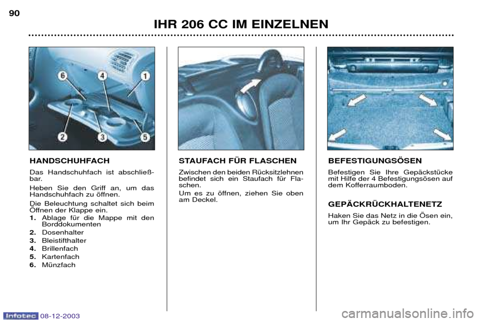 Peugeot 206 CC 2003.5  Betriebsanleitung (in German) IHR 206 CC IM EINZELNEN
90
08-12-2003
HANDSCHUHFACH  Das Handschuhfach ist abschlie§- 
bar. 
Heben Sie den Griff an, um das 
Handschuhfach zu šffnen. Die Beleuchtung schaltet sich beim 
…ffnen der