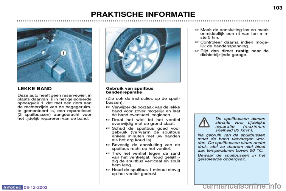 Peugeot 206 CC 2003.5  Handleiding (in Dutch) PRAKTISCHE INFORMATIE103
LEKKE BAND Deze auto heeft geen reservewiel, in plaats daarvan is in het ge•soleerdeopbergvak
1, dat met een riem aan
de rechterzijde van de bagageruim-te gemonteerd is, een