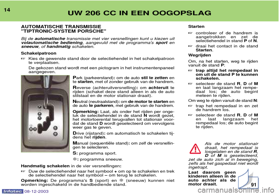 Peugeot 206 CC 2003.5 Handleiding (in Dutch) UW 206 CC IN EEN OOGOPSLAG14AUTOMATISCHE TRANSMISSIE "TIPTRONIC-SYSTEM PORSCHE" Bij de automatische transmissie met vier versnellingen kunt u kiezen uit
volautomatische bediening , aangevuld met de pr Peugeot 206 CC 2003.5 Handleiding (in Dutch) UW 206 CC IN EEN OOGOPSLAG14AUTOMATISCHE TRANSMISSIE "TIPTRONIC-SYSTEM PORSCHE" Bij de automatische transmissie met vier versnellingen kunt u kiezen uit
volautomatische bediening , aangevuld met de pr