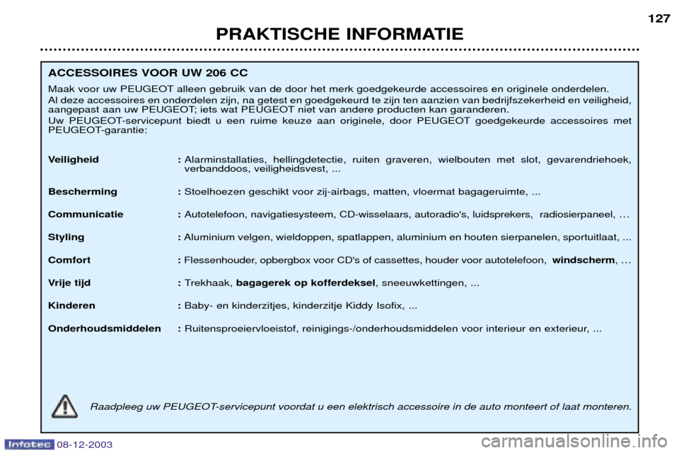 Peugeot 206 CC 2003.5  Handleiding (in Dutch) PRAKTISCHE INFORMATIE127
ACCESSOIRES VOOR UW 206 CC 
Maak voor uw PEUGEOT alleen gebruik van de door het merk goedgekeurde accessoires en originele onderdelen. Al deze accessoires en onderdelen zijn, 