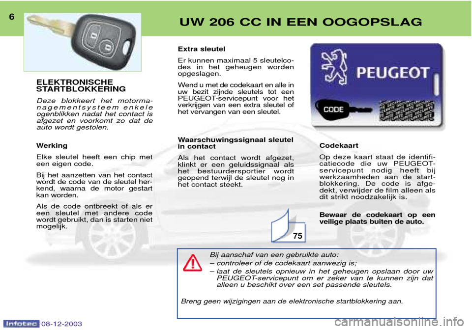 Peugeot 206 CC 2003.5  Handleiding (in Dutch) 08-12-2003
6UW 206 CC IN EEN OOGOPSLAG
75
ELEKTRONISCHE 
STARTBLOKKERING Deze blokkeert het motorma- 
nagementsysteem enkeleogenblikken nadat het contact isafgezet en voorkomt zo dat deauto wordt gest
