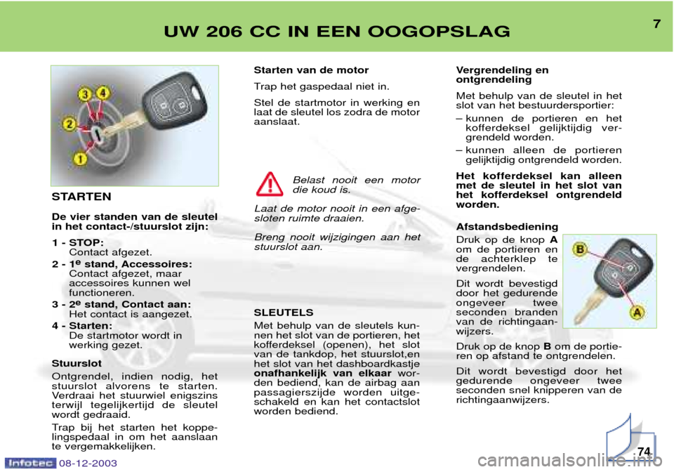 Peugeot 206 CC 2003.5  Handleiding (in Dutch) 7UW 206 CC IN EEN OOGOPSLAG
08-12-200374
Starten van de motor 
Trap het gaspedaal niet in.Stel de startmotor in werking en laat de sleutel los zodra de motoraanslaat. SLEUTELS Met behulp van de sleute