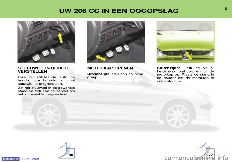 Peugeot 206 CC 2003.5  Handleiding (in Dutch) 9UW 206 CC IN EEN OOGOPSLAG
887708-12-2003
STUURWIEL IN HOOGTE VERSTELLEN Druk bij stilstaande auto de hendel naar beneden om hetstuurwiel te ontgrendelen. Zet het stuurwiel in de gewenste stand en tr