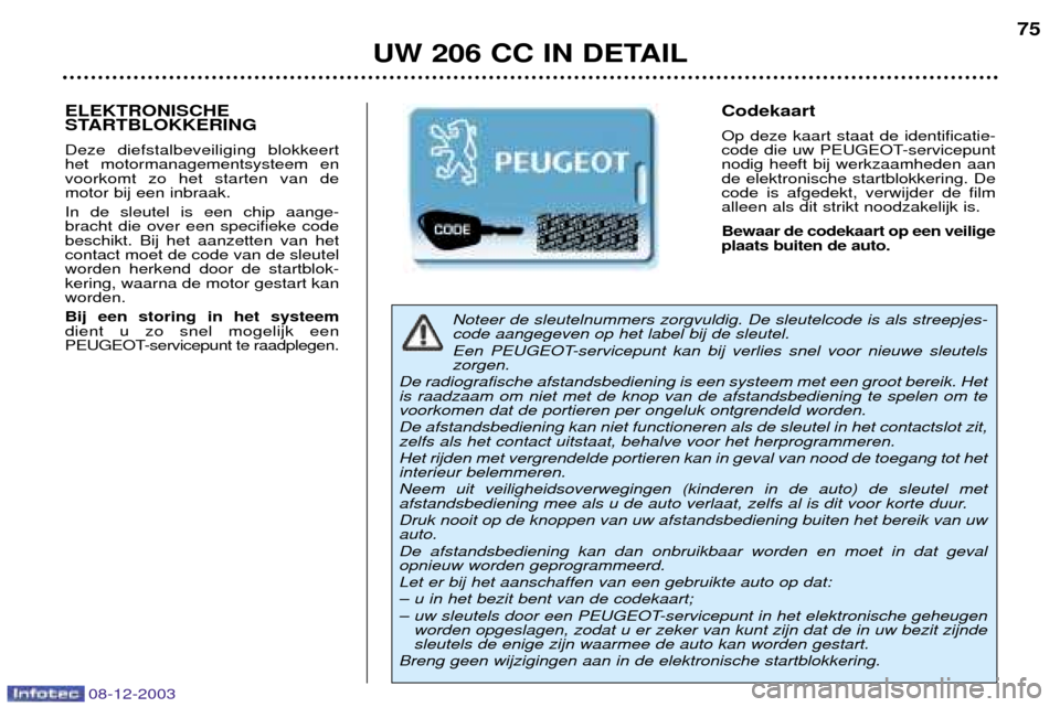 Peugeot 206 CC 2003.5  Handleiding (in Dutch) UW 206 CC IN DETAIL75
Noteer de sleutelnummers zorgvuldig. De sleutelcode is als streepjes- code aangegeven op het label bij de sleutel.  
Een PEUGEOT-servicepunt kan bij verlies snel voor nieuwe sleu