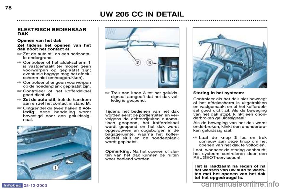Peugeot 206 CC 2003.5  Handleiding (in Dutch) UW 206 CC IN DETAIL
78
08-12-2003
ELEKTRISCH BEDIENBAAR DAK Openen van het dak Zet tijdens het openen van het dak nooit het contact af. 
Zet de auto stil op een horizonta- le ondergrond.
 Controleer