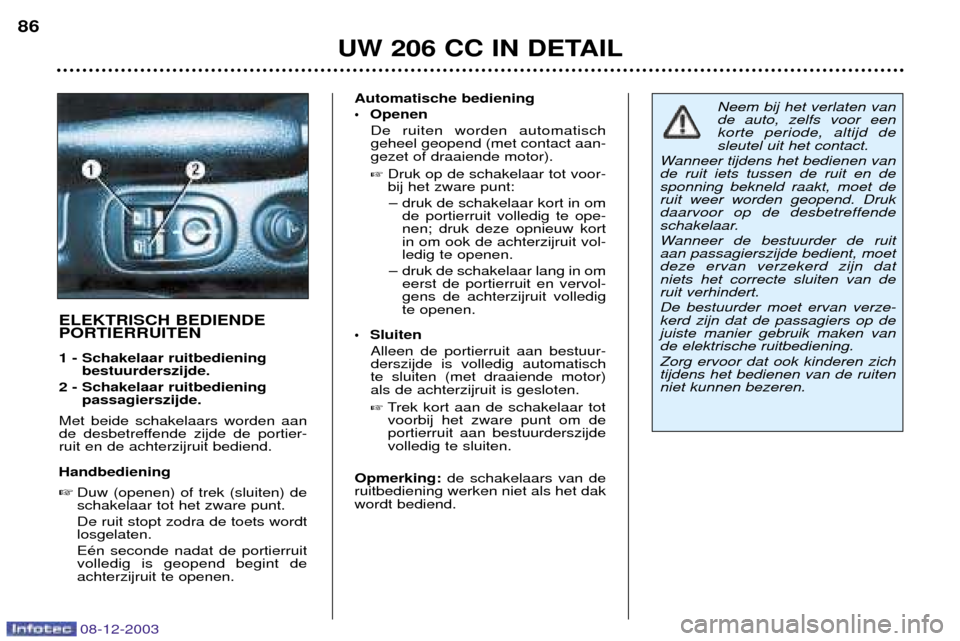 Peugeot 206 CC 2003.5 Handleiding (in Dutch) UW 206 CC IN DETAIL
86
08-12-2003
ELEKTRISCH BEDIENDE PORTIERRUITEN 1 - Schakelaar ruitbediening
bestuurderszijde.
2 - Schakelaar ruitbediening passagierszijde.
Met beide schakelaars worden aan
de Peugeot 206 CC 2003.5 Handleiding (in Dutch) UW 206 CC IN DETAIL
86
08-12-2003
ELEKTRISCH BEDIENDE PORTIERRUITEN 1 - Schakelaar ruitbediening
bestuurderszijde.
2 - Schakelaar ruitbediening passagierszijde.
Met beide schakelaars worden aan
de