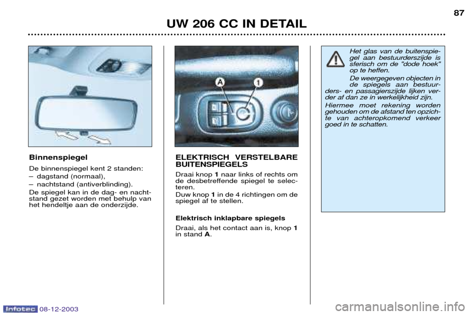 Peugeot 206 CC 2003.5  Handleiding (in Dutch) UW 206 CC IN DETAIL87
Binnenspiegel De binnenspiegel kent 2 standen: 
Ð dagstand (normaal),
Ð nachtstand (antiverblinding).De spiegel kan in de dag- en nacht- stand gezet worden met behulp vanhet he