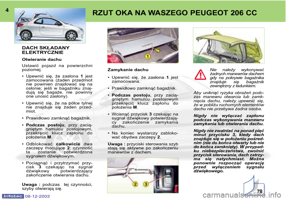 Peugeot 206 CC 2003.5  Instrukcja Obsługi (in Polish) 78
RZUT OKA NA WASZEGO PEUGEOT 206 CC4DACH SKŁADANY 
ELEKTRYCZNIE 
Otwieranie dachu
Ustawić  pojazd  na  powierzchni poziomej.
¥Upewnić  się,  że  zasłona  1jest
zamocowana  (żaden  przedmiot
